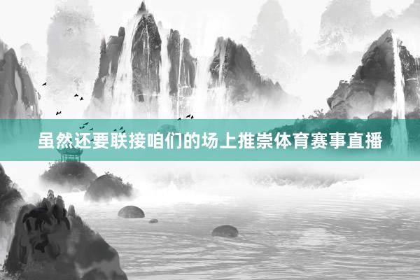虽然还要联接咱们的场上推崇体育赛事直播