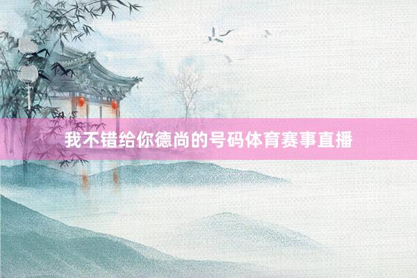 我不错给你德尚的号码体育赛事直播