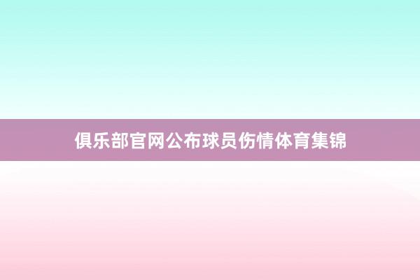 俱乐部官网公布球员伤情体育集锦