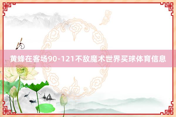黄蜂在客场90-121不敌魔术世界买球体育信息