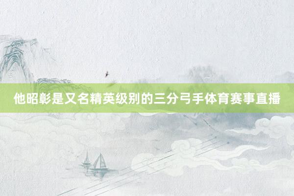 他昭彰是又名精英级别的三分弓手体育赛事直播