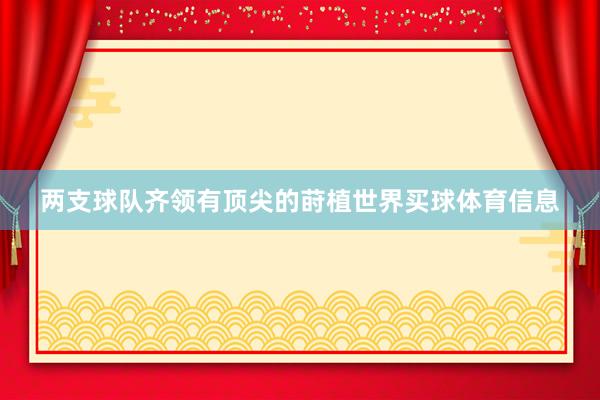 两支球队齐领有顶尖的莳植世界买球体育信息
