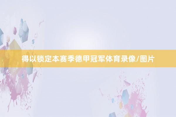 得以锁定本赛季德甲冠军体育录像/图片