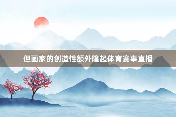 但画家的创造性额外隆起体育赛事直播
