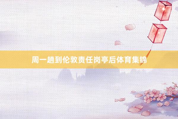 周一趟到伦敦责任岗亭后体育集锦