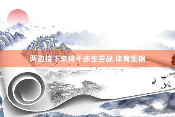 两边接下来将干涉生苦战 体育集锦
