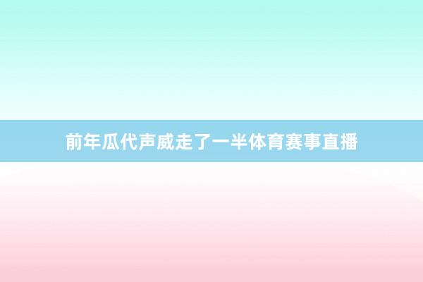前年瓜代声威走了一半体育赛事直播