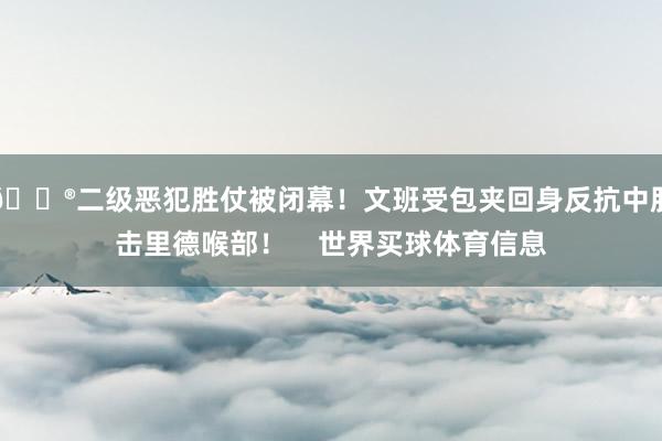😮二级恶犯胜仗被闭幕！文班受包夹回身反抗中肘击里德喉部！    世界买球体育信息
