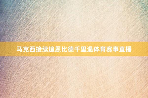 马克西接续追恩比德千里退体育赛事直播