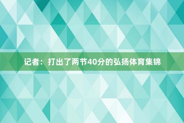 记者:打出了两节40分的弘扬体育集锦