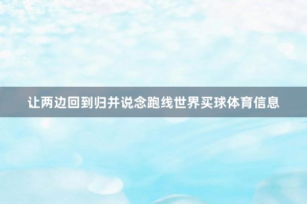 让两边回到归并说念跑线世界买球体育信息