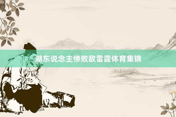 湖东说念主惨败敌雷霆体育集锦