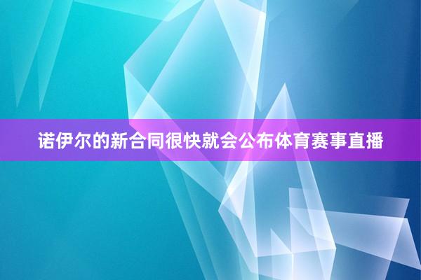 诺伊尔的新合同很快就会公布体育赛事直播