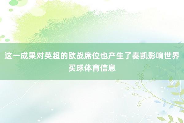 这一成果对英超的欧战席位也产生了奏凯影响世界买球体育信息