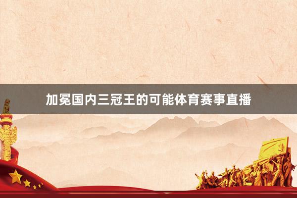 加冕国内三冠王的可能体育赛事直播