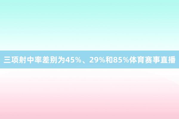 三项射中率差别为45%、29%和85%体育赛事直播