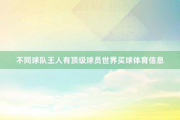 不同球队王人有顶级球员世界买球体育信息