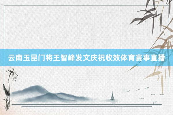 云南玉昆门将王智峰发文庆祝收效体育赛事直播
