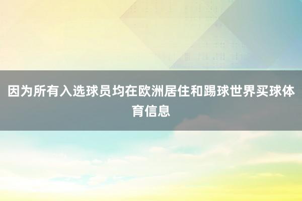 因为所有入选球员均在欧洲居住和踢球世界买球体育信息