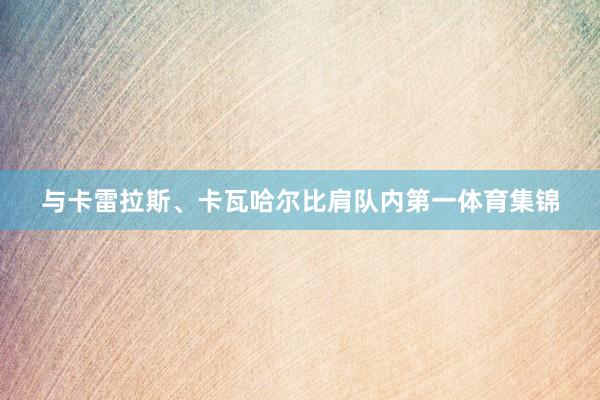 与卡雷拉斯、卡瓦哈尔比肩队内第一体育集锦