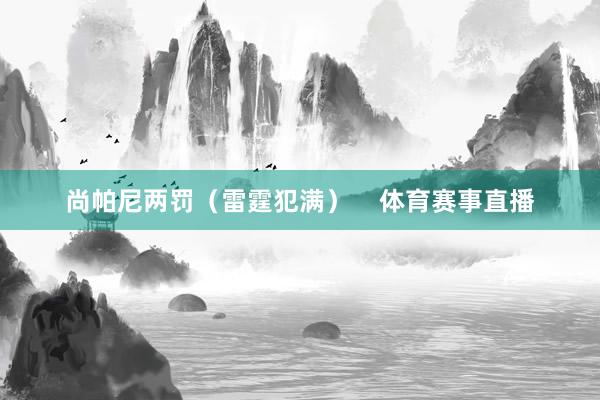 尚帕尼两罚（雷霆犯满）    体育赛事直播