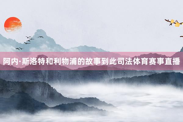 阿内·斯洛特和利物浦的故事到此司法体育赛事直播