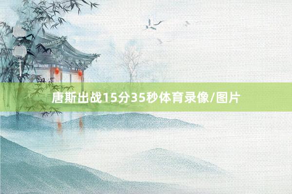 唐斯出战15分35秒体育录像/图片
