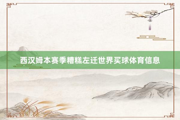 西汉姆本赛季糟糕左迁世界买球体育信息