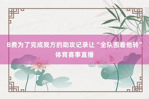 B费为了完成我方的助攻记录让“全队围着他转”体育赛事直播