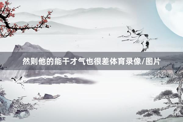 然则他的能干才气也很差体育录像/图片