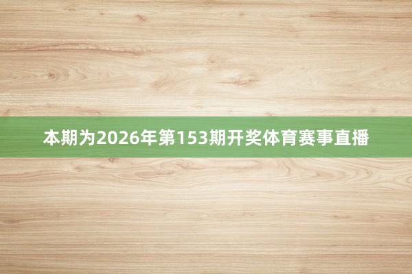 本期为2026年第153期开奖体育赛事直播