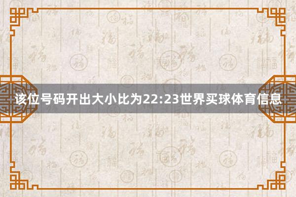 该位号码开出大小比为22:23世界买球体育信息