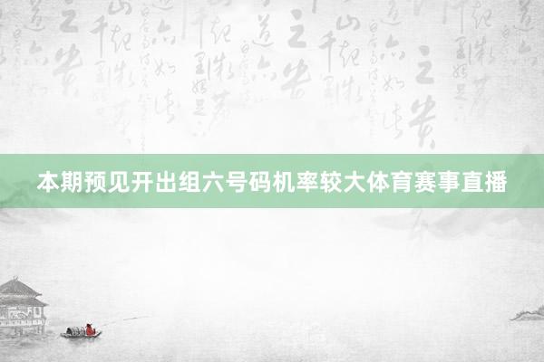 本期预见开出组六号码机率较大体育赛事直播
