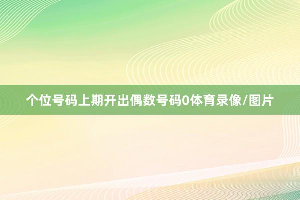 个位号码上期开出偶数号码0体育录像/图片