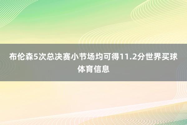 布伦森5次总决赛小节场均可得11.2分世界买球体育信息