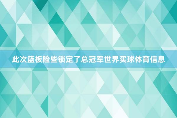 此次篮板险些锁定了总冠军世界买球体育信息