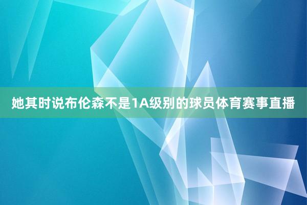 她其时说布伦森不是1A级别的球员体育赛事直播