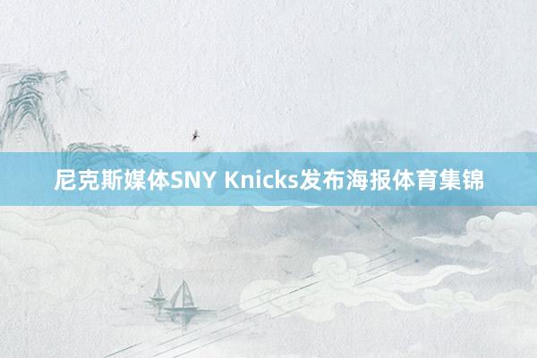 尼克斯媒体SNY Knicks发布海报体育集锦