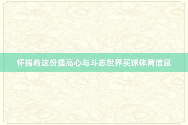 怀揣着这份提高心与斗志世界买球体育信息
