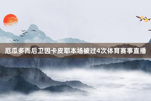 厄瓜多而后卫因卡皮耶本场被过4次体育赛事直播