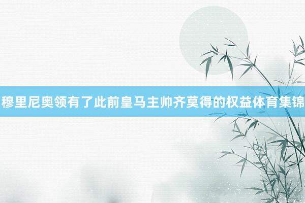 穆里尼奥领有了此前皇马主帅齐莫得的权益体育集锦