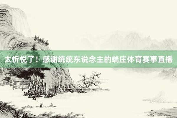 太忻悦了！感谢统统东说念主的端庄体育赛事直播
