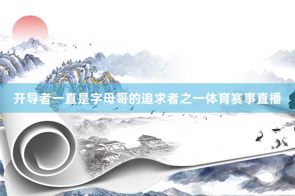 开导者一直是字母哥的追求者之一体育赛事直播