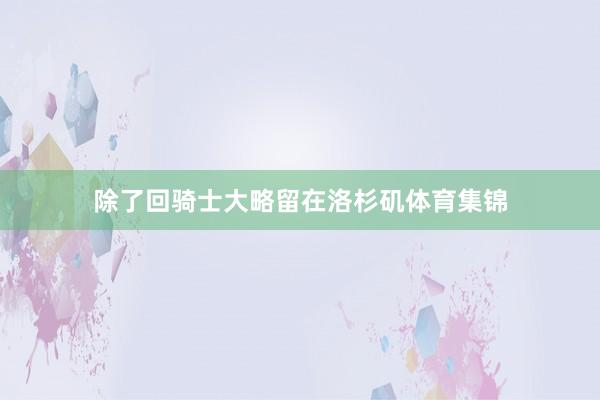 除了回骑士大略留在洛杉矶体育集锦