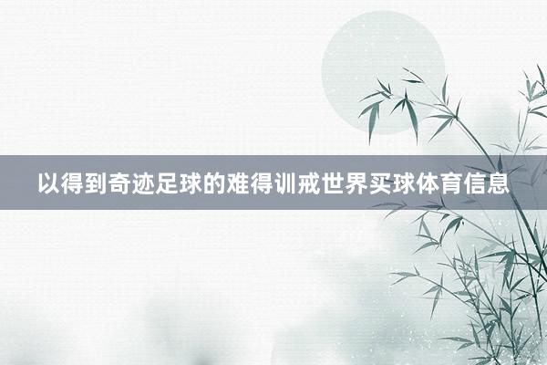 以得到奇迹足球的难得训戒世界买球体育信息