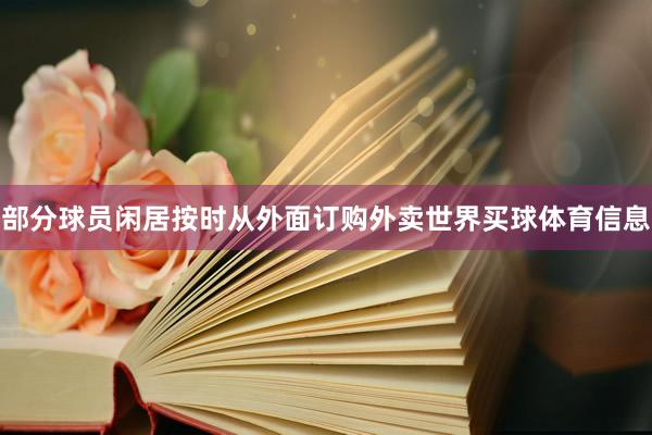 部分球员闲居按时从外面订购外卖世界买球体育信息