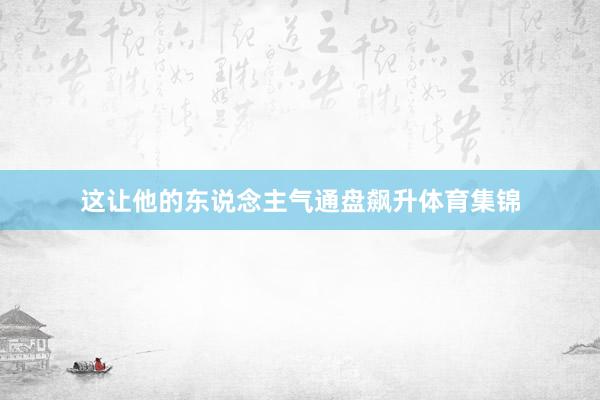这让他的东说念主气通盘飙升体育集锦