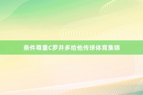 条件尊重C罗并多给他传球体育集锦
