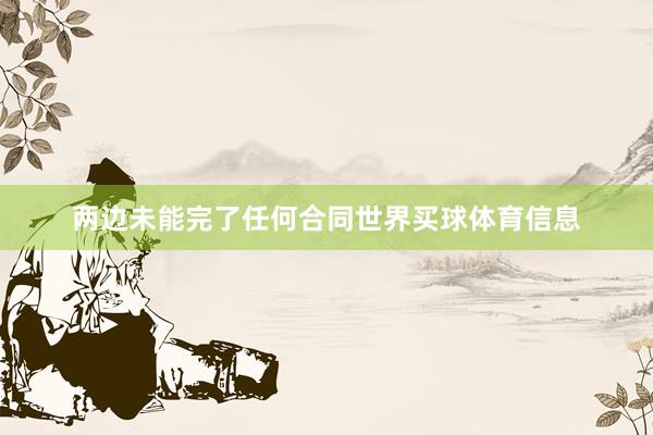 两边未能完了任何合同世界买球体育信息