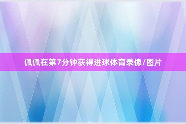 佩佩在第7分钟获得进球体育录像/图片